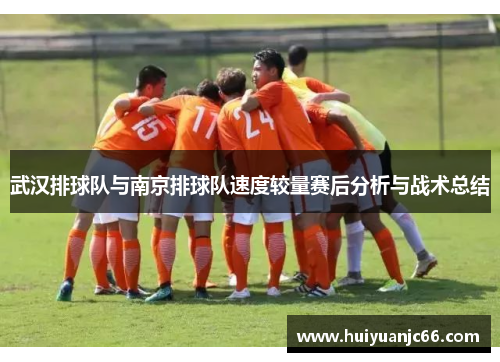 武汉排球队与南京排球队速度较量赛后分析与战术总结