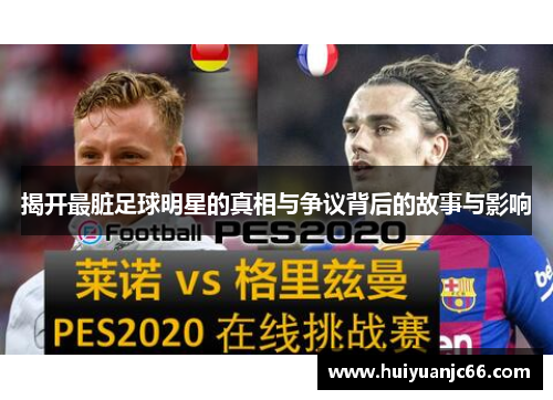 揭开最脏足球明星的真相与争议背后的故事与影响