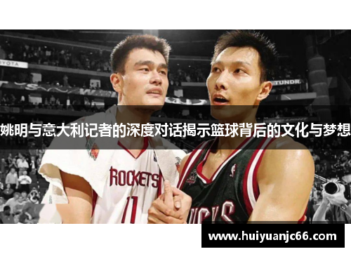 姚明与意大利记者的深度对话揭示篮球背后的文化与梦想