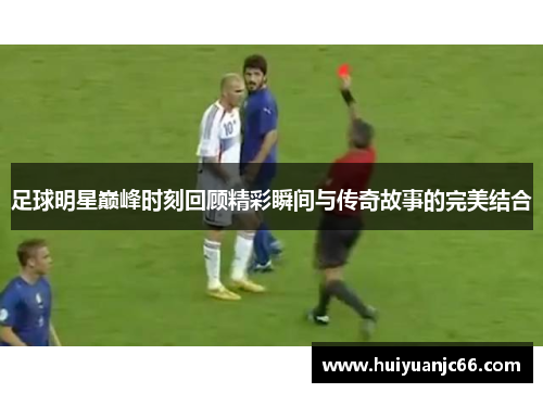 足球明星巅峰时刻回顾精彩瞬间与传奇故事的完美结合