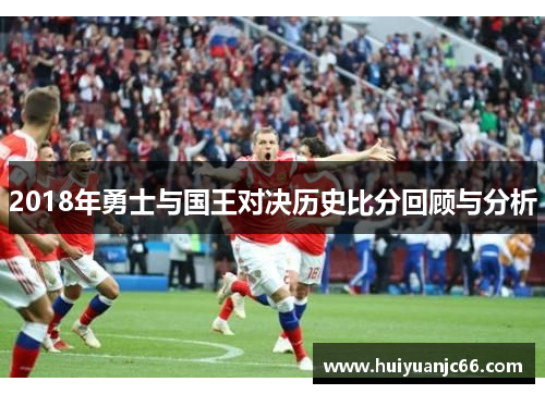2018年勇士与国王对决历史比分回顾与分析