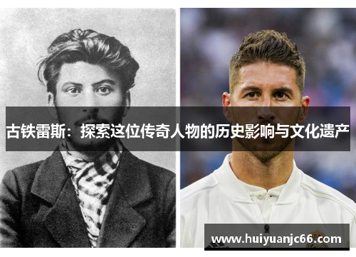 古铁雷斯：探索这位传奇人物的历史影响与文化遗产