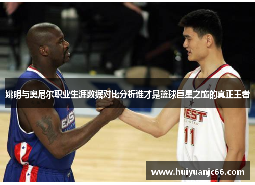 姚明与奥尼尔职业生涯数据对比分析谁才是篮球巨星之巅的真正王者