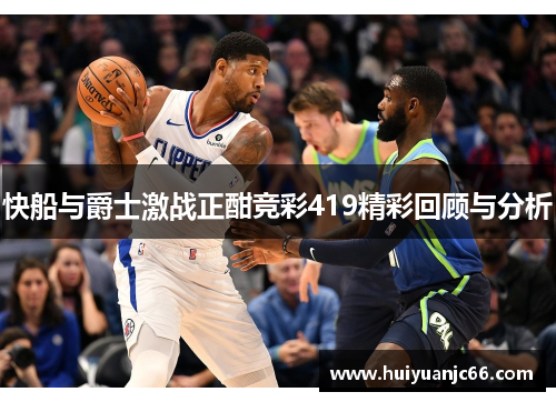 快船与爵士激战正酣竞彩419精彩回顾与分析