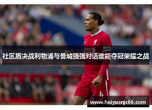 社区盾决战利物浦与曼城强强对话谁能夺冠荣耀之战