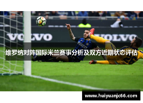 维罗纳对阵国际米兰赛事分析及双方近期状态评估