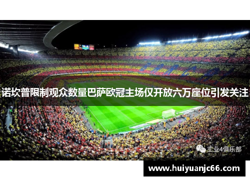 诺坎普限制观众数量巴萨欧冠主场仅开放六万座位引发关注
